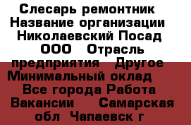 Слесарь-ремонтник › Название организации ­ Николаевский Посад, ООО › Отрасль предприятия ­ Другое › Минимальный оклад ­ 1 - Все города Работа » Вакансии   . Самарская обл.,Чапаевск г.